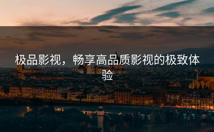 极品影视，畅享高品质影视的极致体验