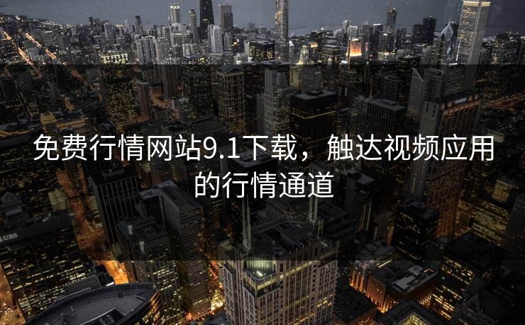 免费行情网站9.1下载，触达视频应用的行情通道