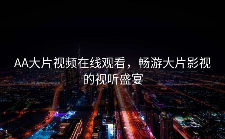 AA大片视频在线观看，畅游大片影视的视听盛宴