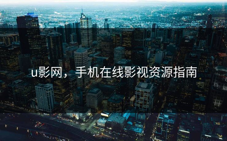 u影网,手机在线影视资源指南 u影网,手机在线影视资源指南