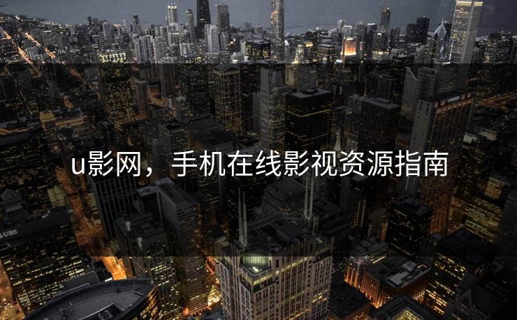 u影网,手机在线影视资源指南 u影网,手机在线影视资源指南
