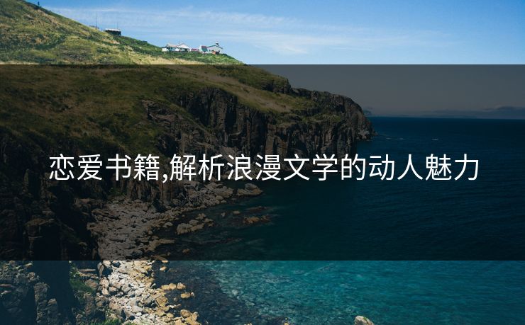 恋爱书籍,解析浪漫文学的动人魅力 恋爱书籍,解析浪漫文学的动人魅力