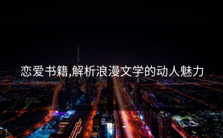 恋爱书籍,解析浪漫文学的动人魅力 恋爱书籍,解析浪漫文学的动人魅力