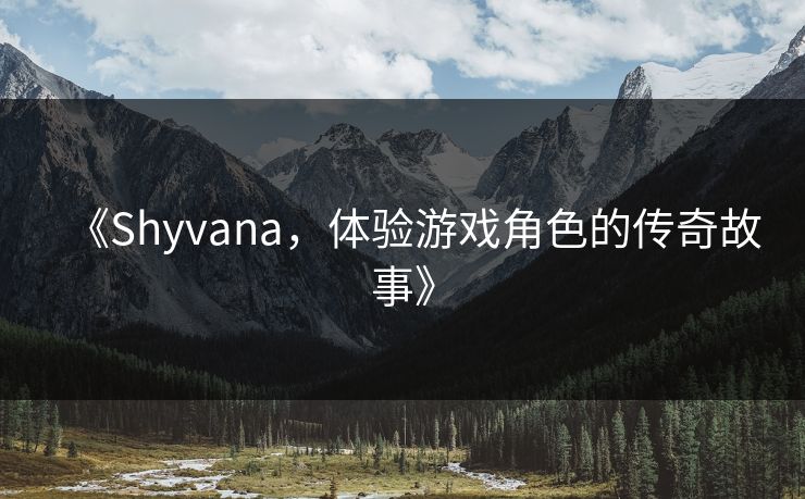《Shyvana,体验游戏角色的传奇故事》 《Shyvana,体验游戏角色的传奇故事》