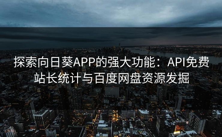 探索向日葵APP的强大功能:API免费站长统计与百度网盘资源发掘 探索向日葵APP的强大功能:API免费站长统计与百度网盘资源发掘