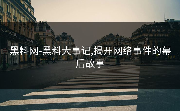 黑料网-黑料大事记,揭开网络事件的幕后故事