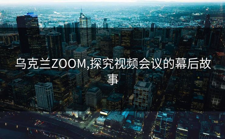 乌克兰ZOOM,探究视频会议的幕后故事 乌克兰ZOOM,探究视频会议的幕后故事