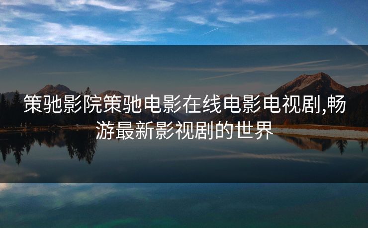 策驰影院策驰电影在线电影电视剧,畅游最新影视剧的世界
