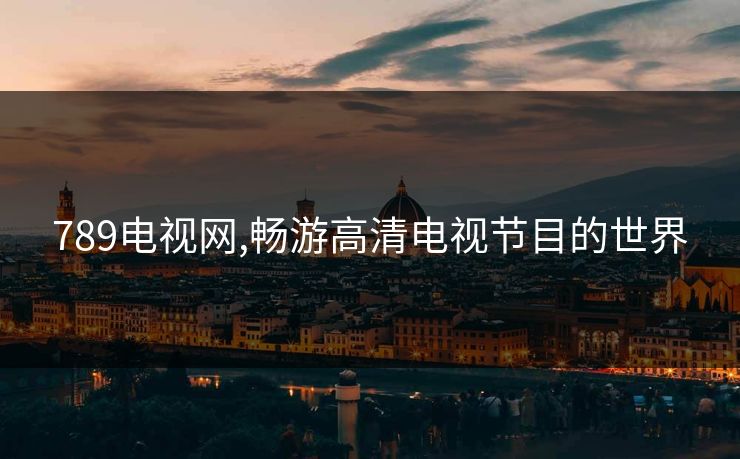 789电视网,畅游高清电视节目的世界