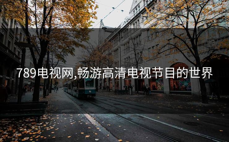 789电视网,畅游高清电视节目的世界