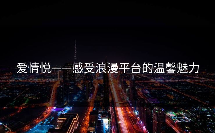 爱情悦——感受浪漫平台的温馨魅力