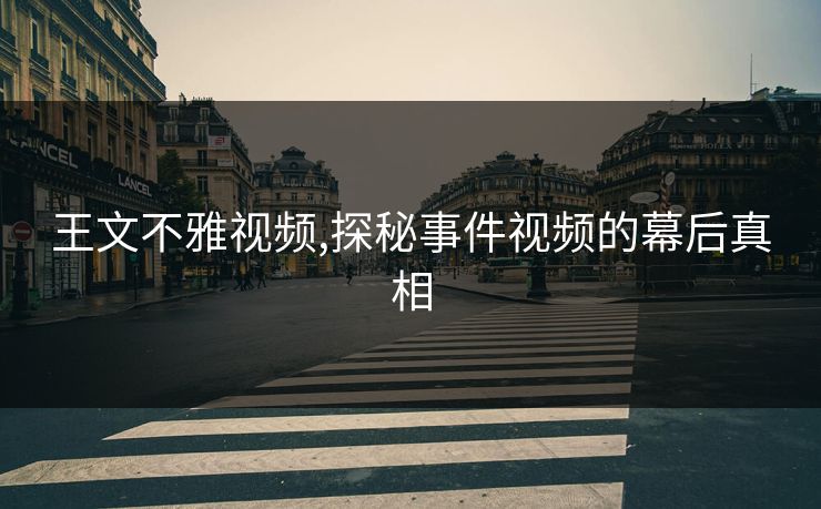 王文不雅视频,探秘事件视频的幕后真相 王文不雅视频,探秘事件视频的幕后真相