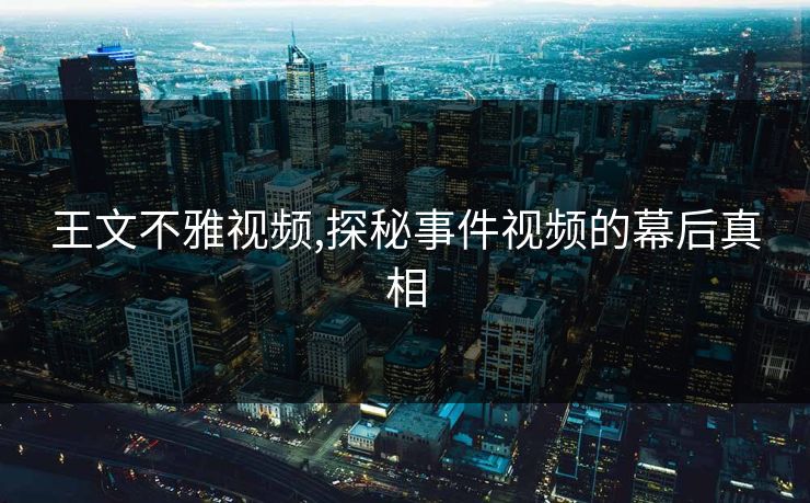 王文不雅视频,探秘事件视频的幕后真相