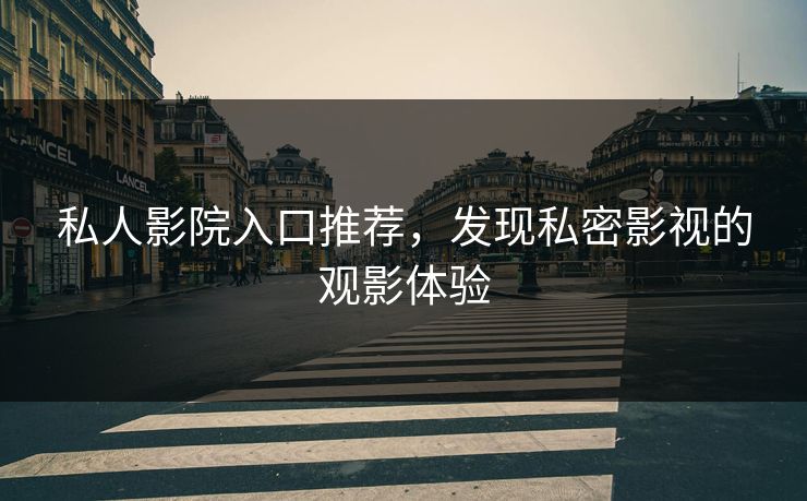 私人影院入口推荐,发现私密影视的观影体验 私人影院入口推荐,发现私密影视的观影体验