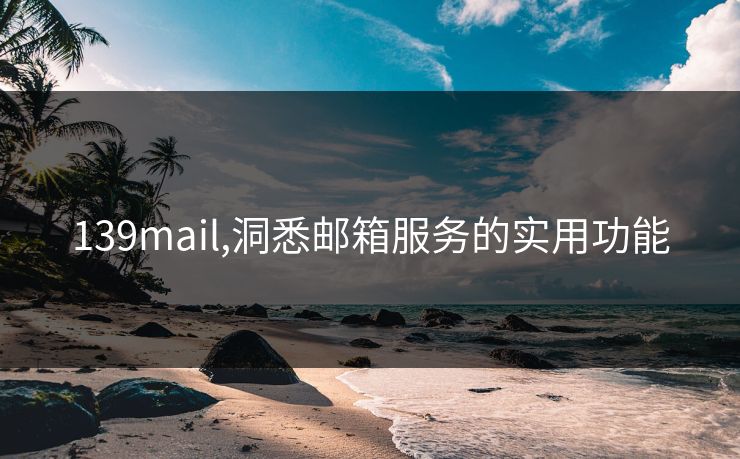 139mail,洞悉邮箱服务的实用功能