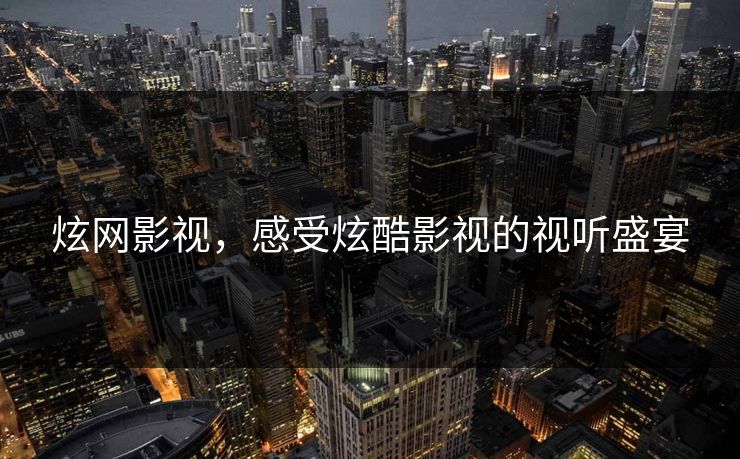 炫网影视,感受炫酷影视的视听盛宴 炫网影视,感受炫酷影视的视听盛宴
