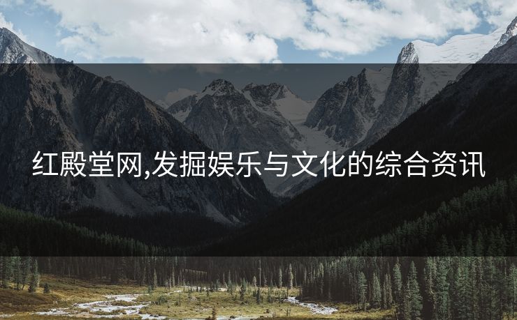 红殿堂网,发掘娱乐与文化的综合资讯 红殿堂网,发掘娱乐与文化的综合资讯