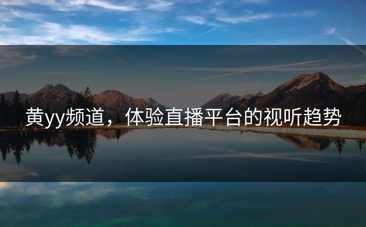 黄yy频道，体验直播平台的视听趋势