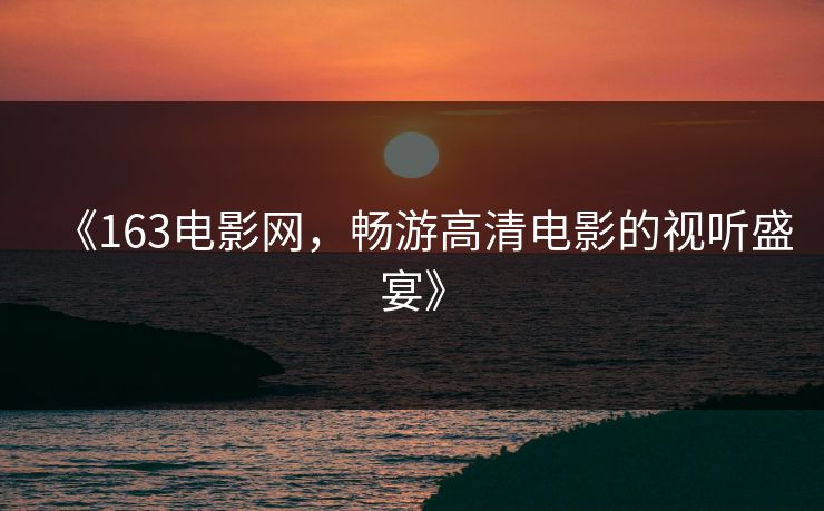 《163电影网，畅游高清电影的视听盛宴》