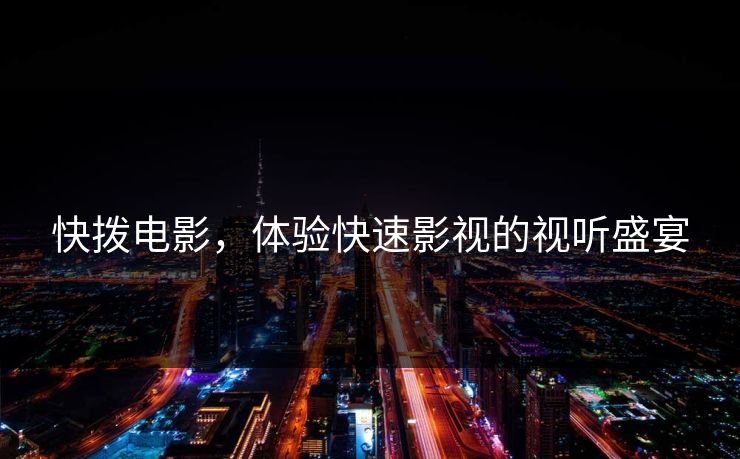 快拨电影,体验快速影视的视听盛宴 快拨电影,体验快速影视的视听盛宴