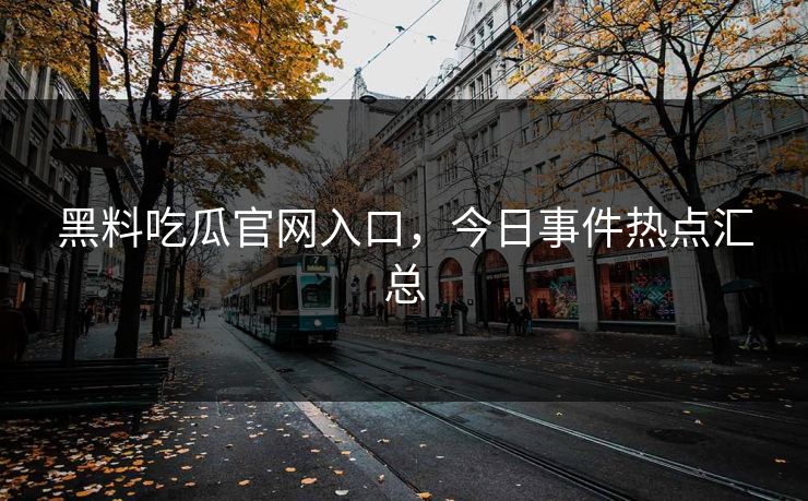 黑料吃瓜官网入口，今日事件热点汇总