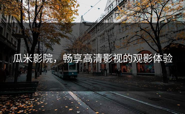瓜米影院，畅享高清影视的观影体验