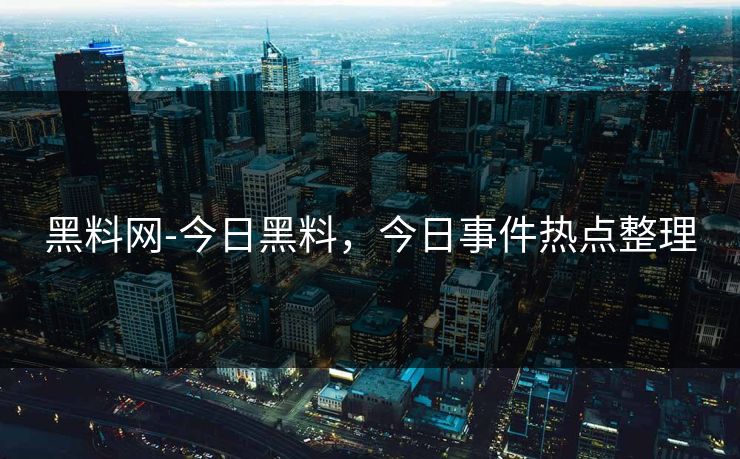 黑料网-今日黑料，今日事件热点整理