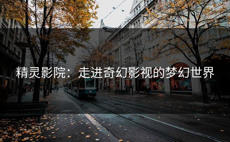 精灵影院：走进奇幻影视的梦幻世界