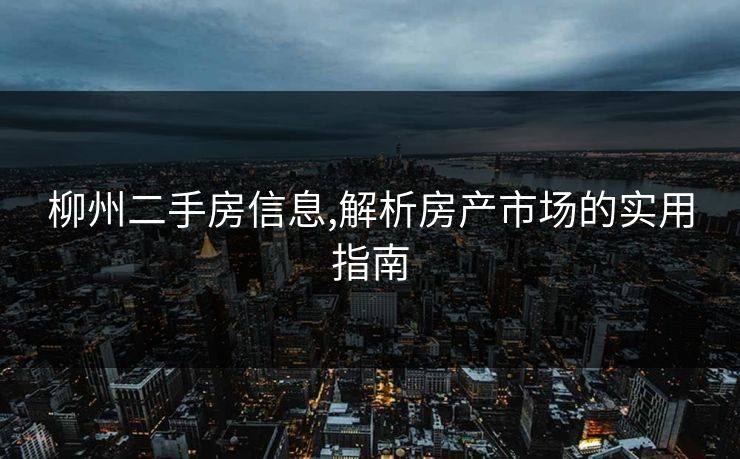 柳州二手房信息,解析房产市场的实用指南