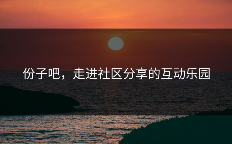 份子吧，走进社区分享的互动乐园