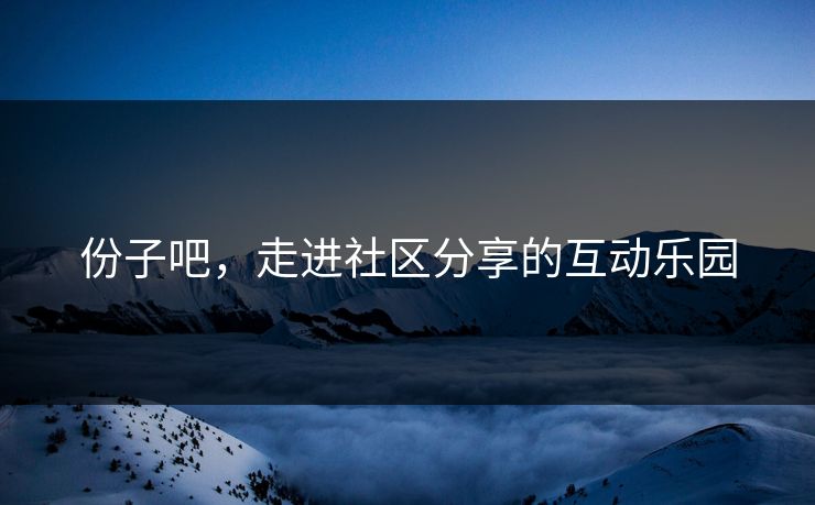 份子吧，走进社区分享的互动乐园