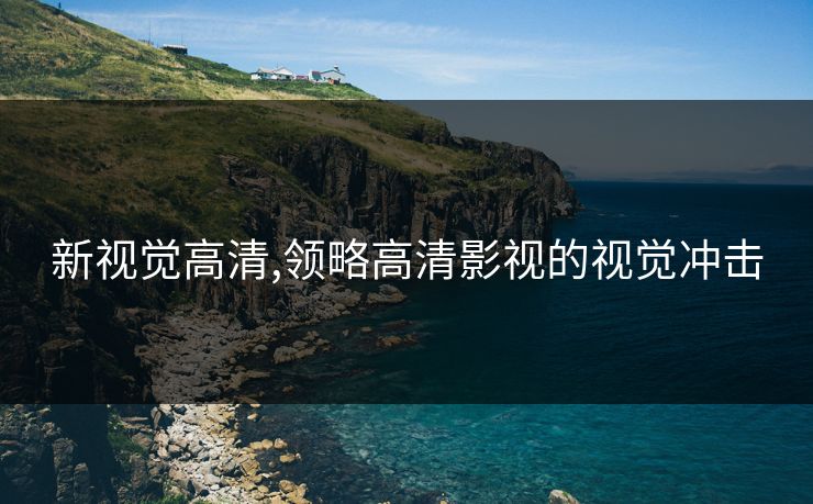 新视觉高清,领略高清影视的视觉冲击