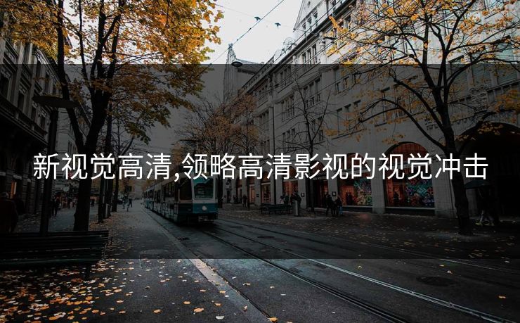 新视觉高清,领略高清影视的视觉冲击
