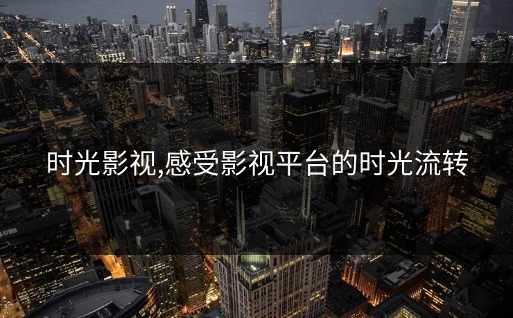 时光影视,感受影视平台的时光流转