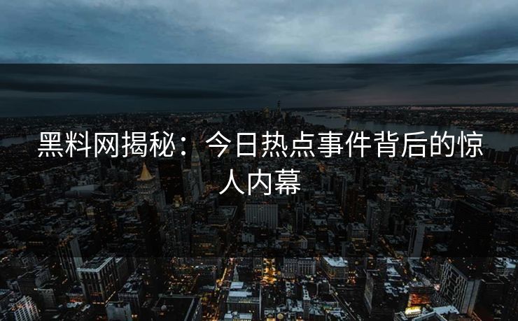 黑料网揭秘：今日热点事件背后的惊人内幕
