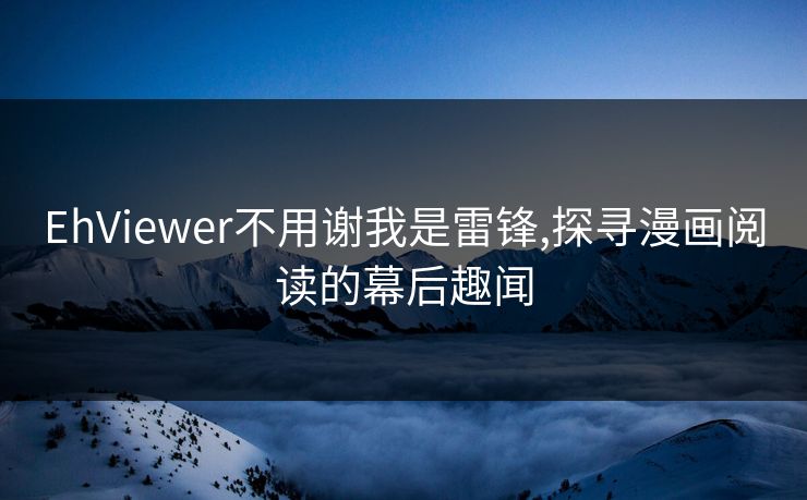 EhViewer不用谢我是雷锋,探寻漫画阅读的幕后趣闻 EhViewer不用谢我是雷锋,探寻漫画阅读的幕后趣闻