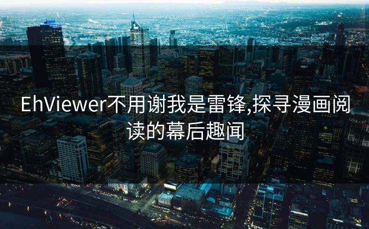 EhViewer不用谢我是雷锋,探寻漫画阅读的幕后趣闻 EhViewer不用谢我是雷锋,探寻漫画阅读的幕后趣闻