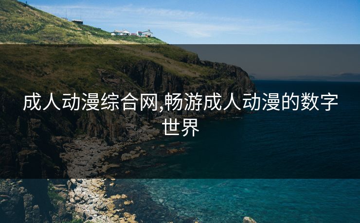 成人动漫综合网,畅游成人动漫的数字世界