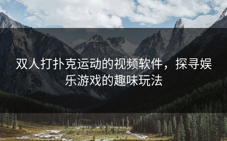 双人打扑克运动的视频软件，探寻娱乐游戏的趣味玩法