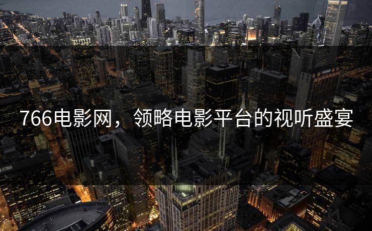 766电影网，领略电影平台的视听盛宴