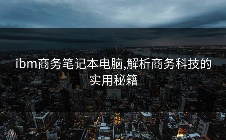 ibm商务笔记本电脑,解析商务科技的实用秘籍