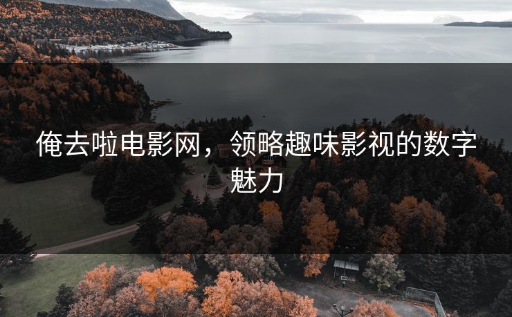 俺去啦电影网,领略趣味影视的数字魅力 俺去啦电影网,领略趣味影视的数字魅力
