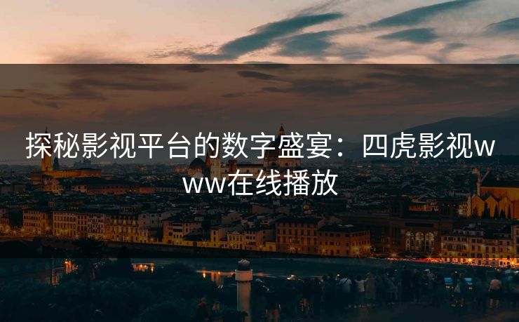探秘影视平台的数字盛宴:四虎影视www在线播放 探秘影视平台的数字盛宴:四虎影视www在线播放