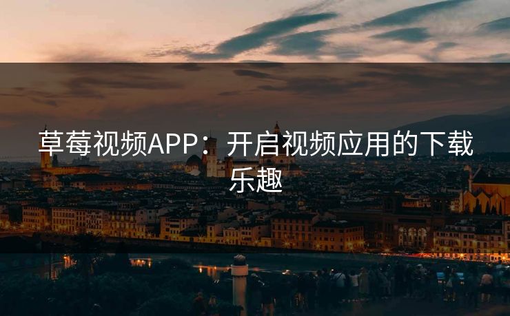 草莓视频APP:开启视频应用的下载乐趣 草莓视频APP:开启视频应用的下载乐趣