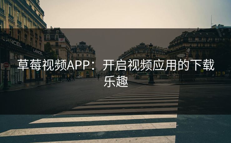 草莓视频APP:开启视频应用的下载乐趣 草莓视频APP:开启视频应用的下载乐趣