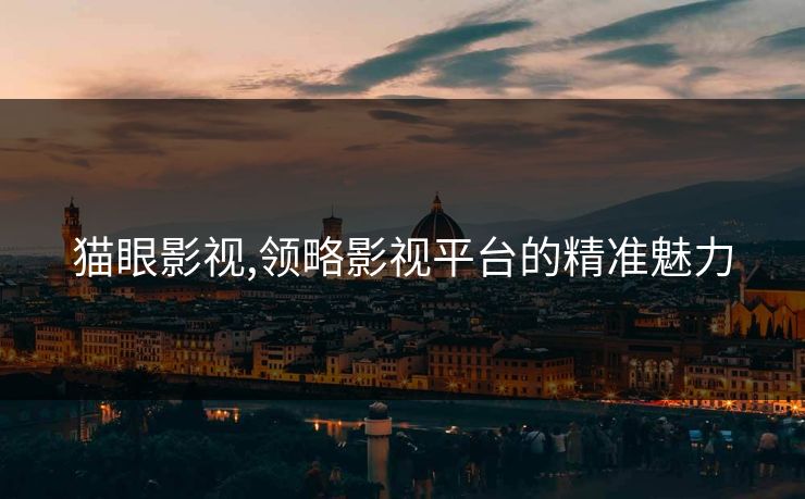 猫眼影视,领略影视平台的精准魅力 猫眼影视,领略影视平台的精准魅力