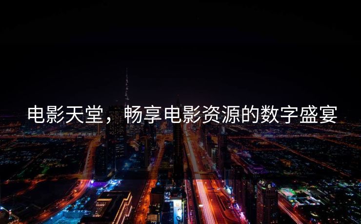 电影天堂，畅享电影资源的数字盛宴