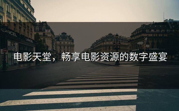 电影天堂，畅享电影资源的数字盛宴