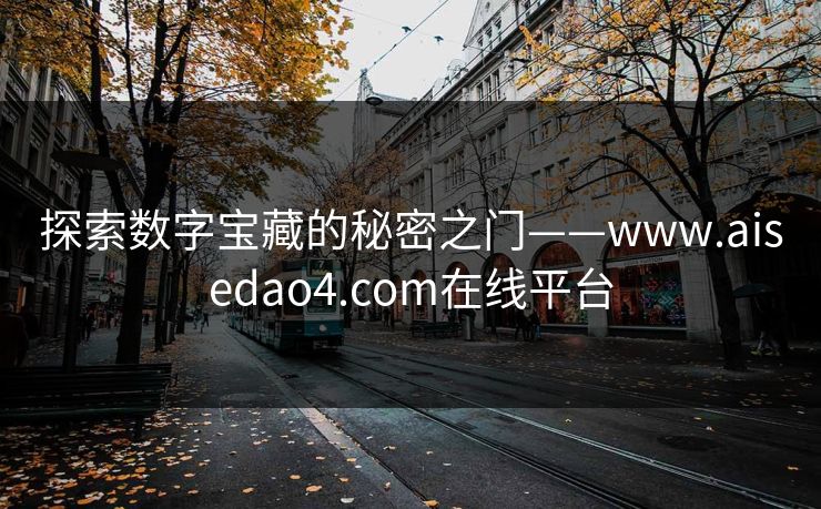 探索数字宝藏的秘密之门——www.aisedao4.com在线平台