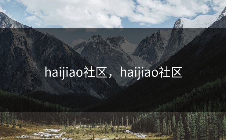 haijiao社区,haijiao社区 haijiao社区,haijiao社区